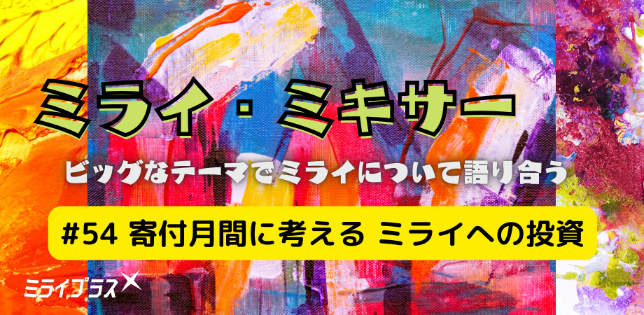 ミライ・ミキサー #54　～寄付月間に考える ミライへの投資～