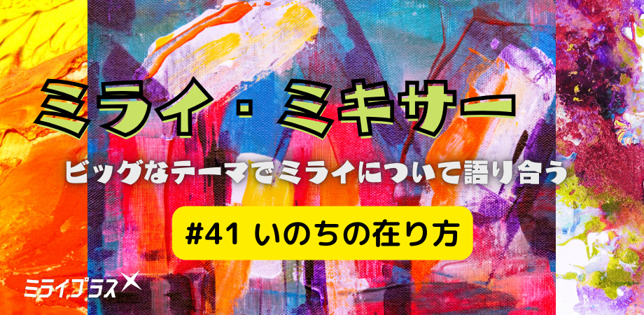 ミライ・ミキサー #41　～いのちの在り方～