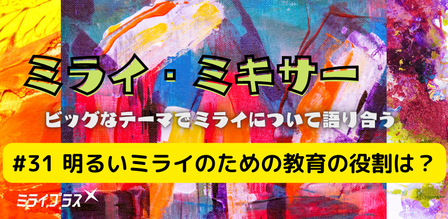 ミライ・ミキサー #31　～明るいミライのための教育の役割は？～