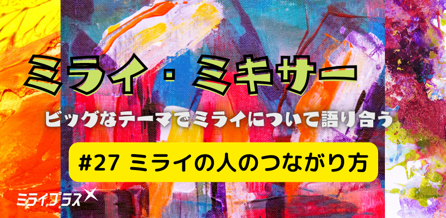 ミライ・ミキサー #27　～ミライの人のつながり方～