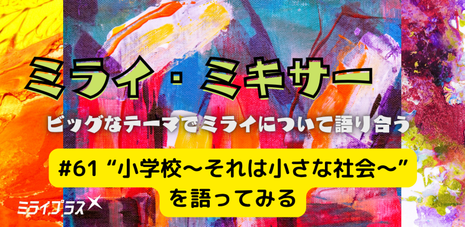 ミライ・ミキサー #61　～"小学校　それは小さな社会" を語ってみる～