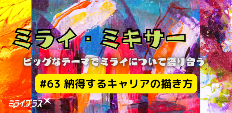 ミライ・ミキサー #63　～納得するキャリアの描き方～